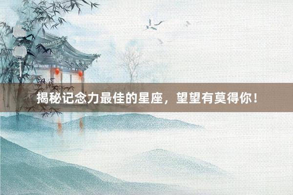 揭秘记念力最佳的星座，望望有莫得你！
